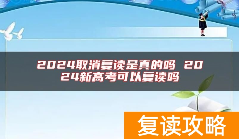 2024取消复读是真的吗 2024新高考可以复读吗