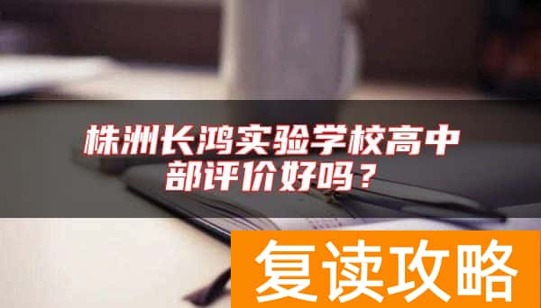 株洲长鸿实验学校高中部评价好吗？